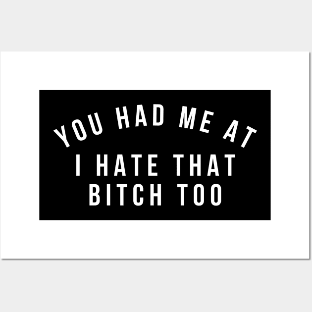 You Had Me At I Hate That Bitch Too. Funny Bitchy Saying. White Wall Art by That Cheeky Tee